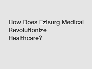 How Does Ezisurg Medical Revolutionize Healthcare?