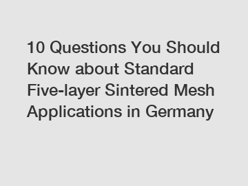 10 Questions You Should Know about Standard Five-layer Sintered Mesh Applications in Germany