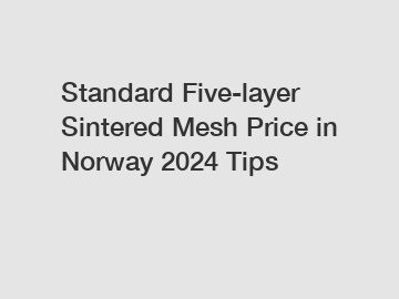 Standard Five-layer Sintered Mesh Price in Norway 2024 Tips