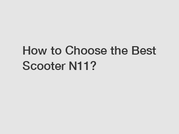 How to Choose the Best Scooter N11?