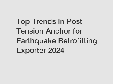 Top Trends in Post Tension Anchor for Earthquake Retrofitting Exporter 2024