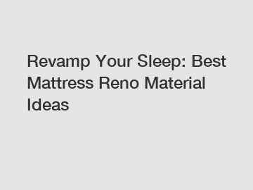 Revamp Your Sleep: Best Mattress Reno Material Ideas