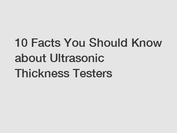 10 Facts You Should Know about Ultrasonic Thickness Testers 10 Facts You Should Know about Ultrasonic Thickness Testers