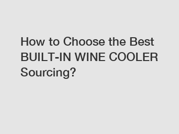 How to Choose the Best BUILT-IN WINE COOLER Sourcing?