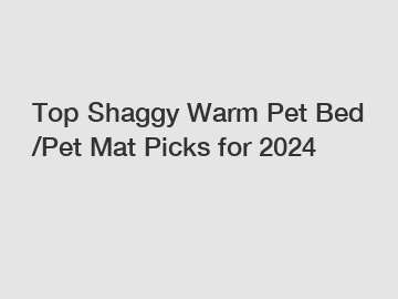 Top Shaggy Warm Pet Bed /Pet Mat Picks for 2024