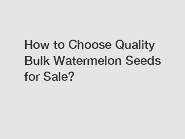 How to Choose Quality Bulk Watermelon Seeds for Sale?