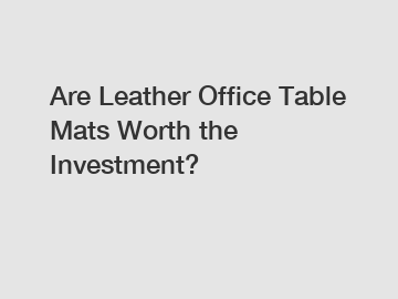 Are Leather Office Table Mats Worth the Investment?
