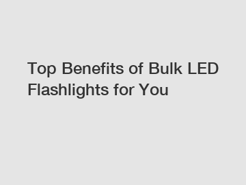 Top Benefits of Bulk LED Flashlights for You