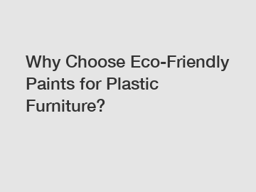 Why Choose Eco-Friendly Paints for Plastic Furniture?