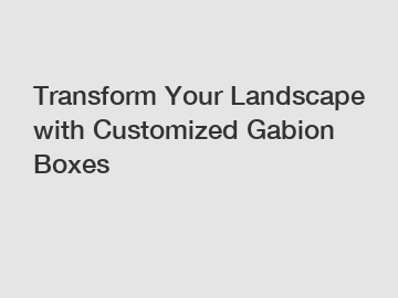 Transform Your Landscape with Customized Gabion Boxes