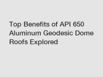 Top Benefits of API 650 Aluminum Geodesic Dome Roofs Explored