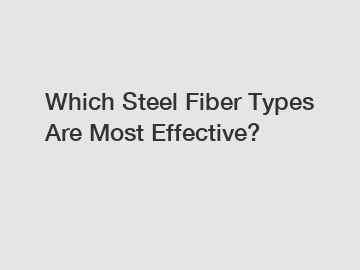 Which Steel Fiber Types Are Most Effective?