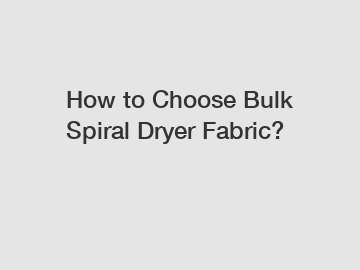 How to Choose Bulk Spiral Dryer Fabric?