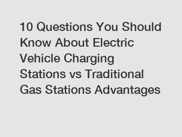 10 Questions You Should Know About Electric Vehicle Charging Stations vs Traditional Gas Stations Advantages