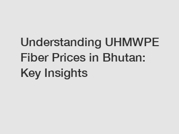 Understanding UHMWPE Fiber Prices in Bhutan: Key Insights
