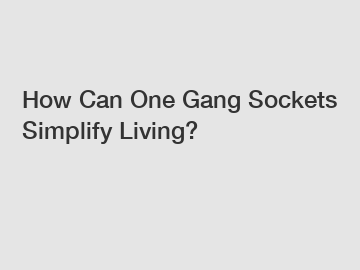 How Can One Gang Sockets Simplify Living?