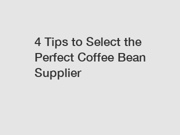 4 Tips to Select the Perfect Coffee Bean Supplier