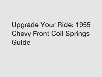 Upgrade Your Ride: 1955 Chevy Front Coil Springs Guide