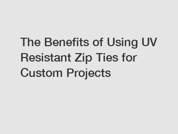 The Benefits of Using UV Resistant Zip Ties for Custom Projects