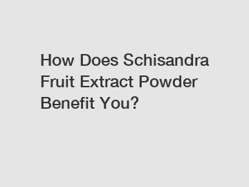 How Does Schisandra Fruit Extract Powder Benefit You?