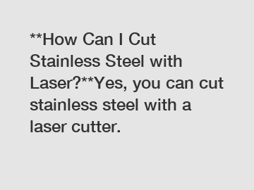 **How Can I Cut Stainless Steel with Laser?**Yes, you can cut stainless steel with a laser cutter.