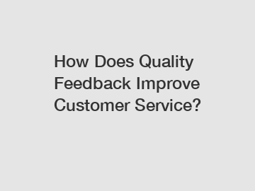 How Does Quality Feedback Improve Customer Service?