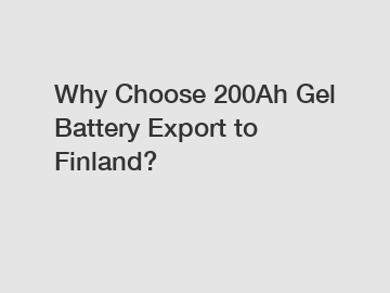 Why Choose 200Ah Gel Battery Export to Finland?