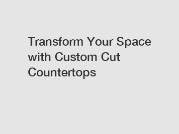 Transform Your Space with Custom Cut Countertops