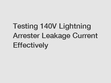 Testing 140V Lightning Arrester Leakage Current Effectively