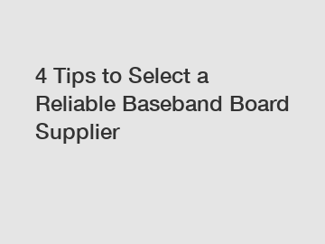 4 Tips to Select a Reliable Baseband Board Supplier