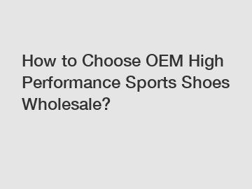 How to Choose OEM High Performance Sports Shoes Wholesale?