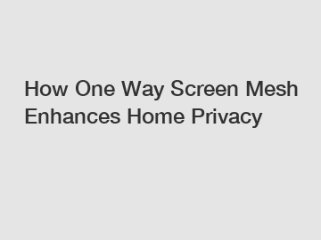 How One Way Screen Mesh Enhances Home Privacy