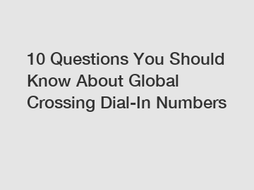 10 Questions You Should Know About Global Crossing Dial-In Numbers