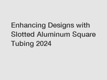 Enhancing Designs with Slotted Aluminum Square Tubing 2024