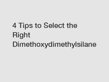 4 Tips to Select the Right Dimethoxydimethylsilane