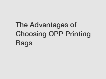 The Advantages of Choosing OPP Printing Bags