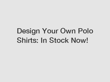 Design Your Own Polo Shirts: In Stock Now!