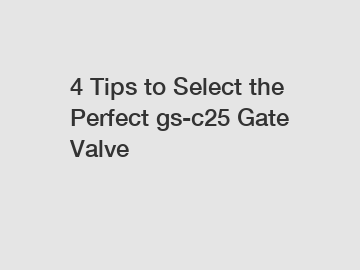 4 Tips to Select the Perfect gs-c25 Gate Valve