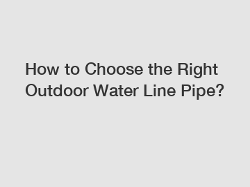 How to Choose the Right Outdoor Water Line Pipe?