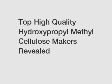 Top High Quality Hydroxypropyl Methyl Cellulose Makers Revealed