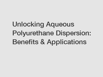 Unlocking Aqueous Polyurethane Dispersion: Benefits & Applications