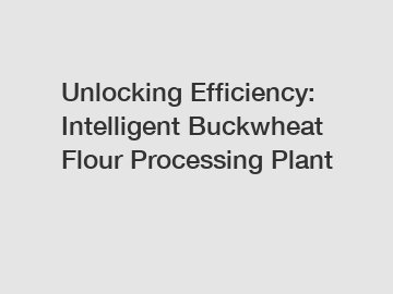 Unlocking Efficiency: Intelligent Buckwheat Flour Processing Plant