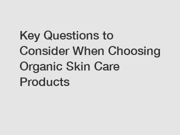 Key Questions to Consider When Choosing Organic Skin Care Products