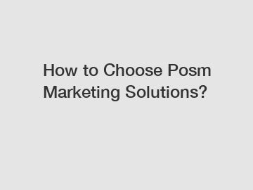 How to Choose Posm Marketing Solutions?