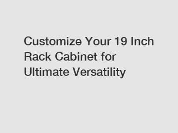 Customize Your 19 Inch Rack Cabinet for Ultimate Versatility
