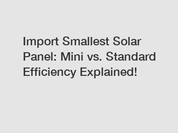 Import Smallest Solar Panel: Mini vs. Standard Efficiency Explained! Import Smallest Solar Panel: Mini vs. Standard Efficiency Explained!