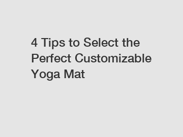 4 Tips to Select the Perfect Customizable Yoga Mat