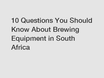 10 Questions You Should Know About Brewing Equipment in South Africa