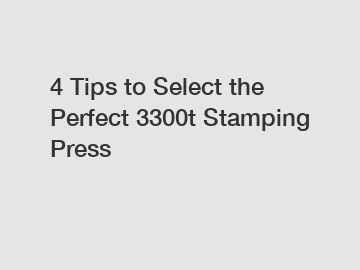 4 Tips to Select the Perfect 3300t Stamping Press