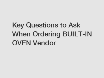 Key Questions to Ask When Ordering BUILT-IN OVEN Vendor